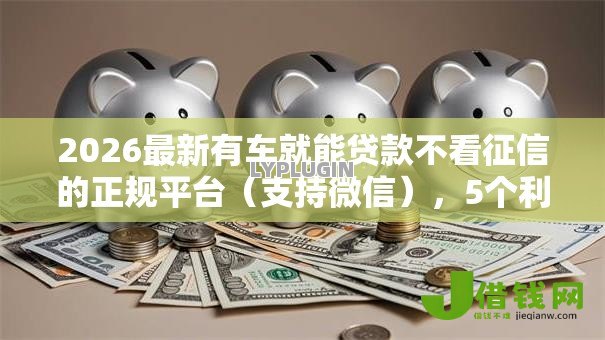 2026最新有车就能贷款不看征信的正规平台（支持微信），5个利息低的网贷软件无私分享