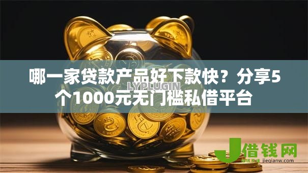 哪一家贷款产品好下款快？分享5个1000元无门槛私借平台
