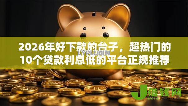 2026年好下款的台子，超热门的10个贷款利息低的平台正规推荐
