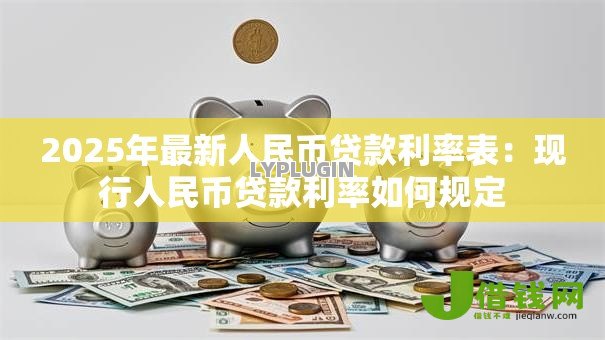 2025年最新人民币贷款利率表：现行人民币贷款利率如何规定