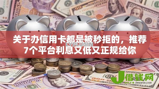 关于办信用卡都是被秒拒的，推荐7个平台利息又低又正规给你