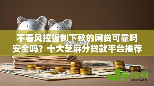 不看风控强制下款的网贷可靠吗安全吗？十大芝麻分贷款平台推荐