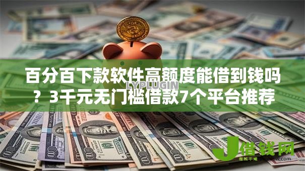 百分百下款软件高额度能借到钱吗?3千元无门槛借款7个平台推荐 百分百下款软件高额度能借到钱吗?3千元无门槛借款7个平台推荐
