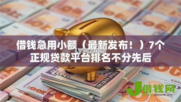 借钱急用小额（最新发布！）7个正规贷款平台排名不分先后