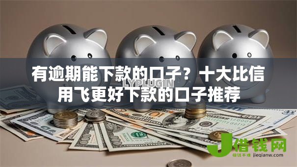 有逾期能下款的口子?十大比信用飞更好下款的口子推荐 有逾期能下款的口子?十大比信用飞更好下款的口子推荐
