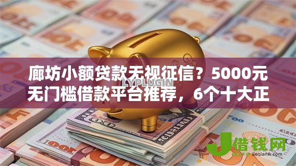 廊坊小额贷款无视征信?5000元无门槛借款平台推荐,6个十大正规网贷平台排名不分先后盘点 廊坊小额贷款无视征信?5000元无门槛借款平台推荐,6个十大正规网贷平台排名不分先后盘点