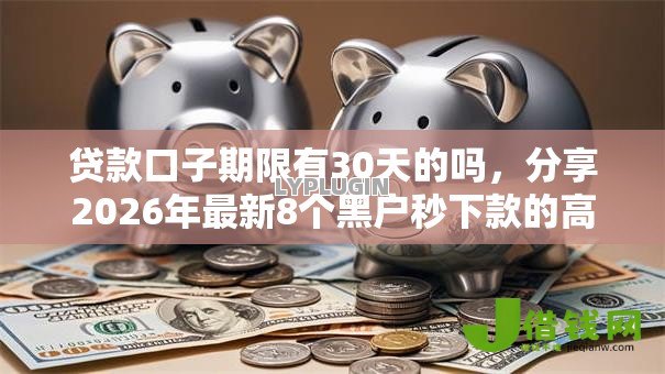 贷款口子期限有30天的吗,分享2026年最新8个黑户秒下款的高炮口子 贷款口子期限有30天的吗,分享2026年最新8个黑户秒下款的高炮口子