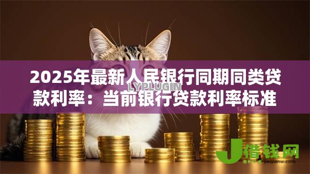 2025年最新人民银行同期同类贷款利率:当前银行贷款利率标准是多少 2025年最新人民银行同期同类贷款利率:当前银行贷款利率标准是多少