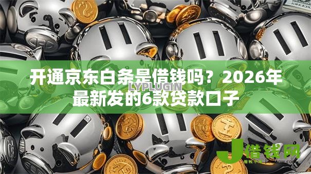 开通京东白条是借钱吗？2026年最新发的6款贷款口子