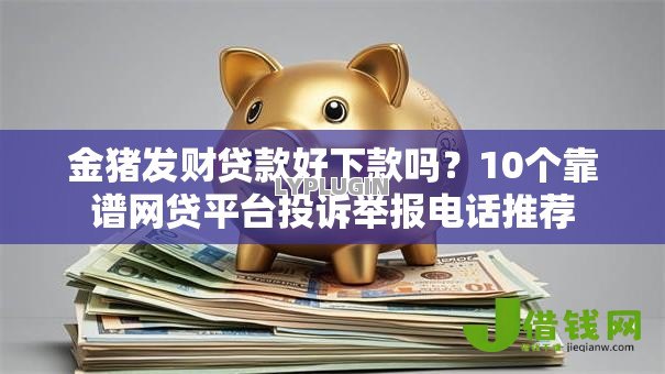金猪发财贷款好下款吗？10个靠谱网贷平台投诉举报电话推荐