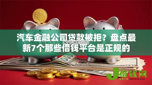 汽车金融公司贷款被拒?盘点最新7个那些借钱平台是正规的 汽车金融公司贷款被拒?盘点最新7个那些借钱平台是正规的