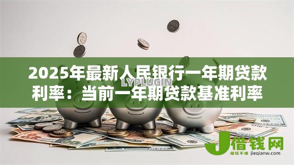 2025年最新人民银行一年期贷款利率：当前一年期贷款基准利率是多少