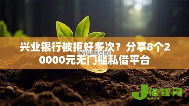 兴业银行被拒好多次?分享8个20000元无门槛私借平台 兴业银行被拒好多次?分享8个20000元无门槛私借平台