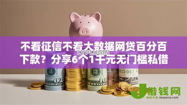不看征信不看大数据网贷百分百下款？分享6个1千元无门槛私借平台