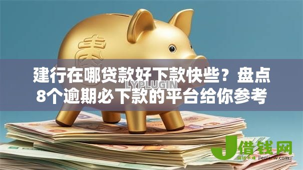 建行在哪贷款好下款快些?盘点8个逾期必下款的平台给你参考 建行在哪贷款好下款快些?盘点8个逾期必下款的平台给你参考