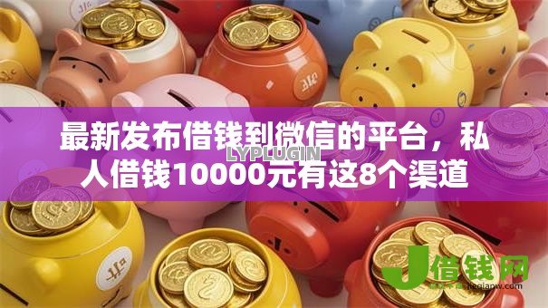 最新发布借钱到微信的平台,私人借钱10000元有这8个渠道 最新发布借钱到微信的平台,私人借钱10000元有这8个渠道