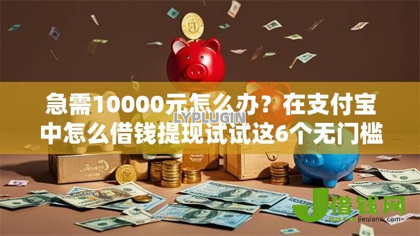 急需10000元怎么办?在支付宝中怎么借钱提现试试这6个无门槛平台 急需10000元怎么办?在支付宝中怎么借钱提现试试这6个无门槛平台