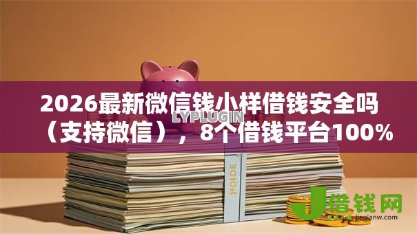 2026最新微信钱小样借钱安全吗(支持微信),8个借钱平台100%通过无私分享 2026最新微信钱小样借钱安全吗(支持微信),8个借钱平台100%通过无私分享