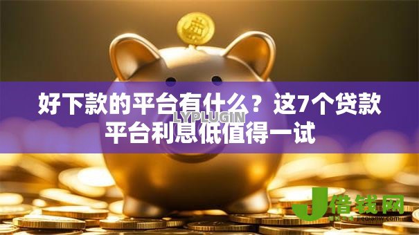 好下款的平台有什么？这7个贷款平台利息低值得一试