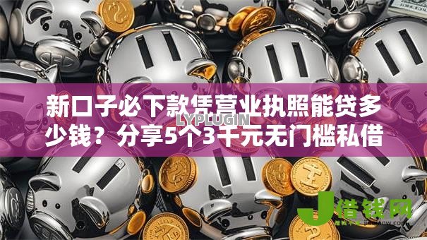 新口子必下款凭营业执照能贷多少钱？分享5个3千元无门槛私借平台