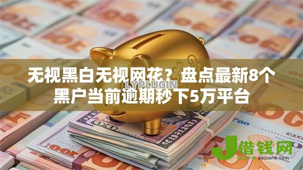 无视黑白无视网花?盘点最新8个黑户当前逾期秒下5万平台 无视黑白无视网花?盘点最新8个黑户当前逾期秒下5万平台