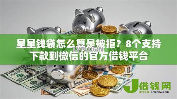 星星钱袋怎么算是被拒?8个支持下款到微信的官方借钱平台 星星钱袋怎么算是被拒?8个支持下款到微信的官方借钱平台