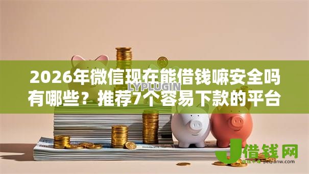 2026年微信现在能借钱嘛安全吗有哪些?推荐7个容易下款的平台 2026年微信现在能借钱嘛安全吗有哪些?推荐7个容易下款的平台