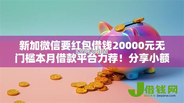 新加微信要红包借钱20000元无门槛本月借款平台力荐！分享小额网贷口子20000元无门槛借款