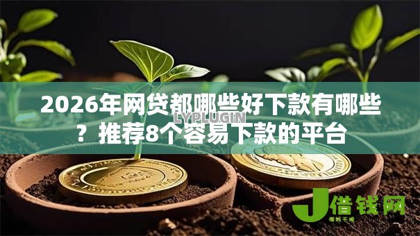 2026年网贷都哪些好下款有哪些？推荐8个容易下款的平台