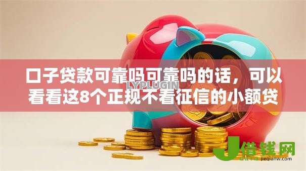 口子贷款可靠吗可靠吗的话,可以看看这8个正规不看征信的小额贷款口子 口子贷款可靠吗可靠吗的话,可以看看这8个正规不看征信的小额贷款口子