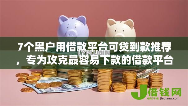 7个黑户用借款平台可贷到款推荐,专为攻克最容易下款的借款平台难题 7个黑户用借款平台可贷到款推荐,专为攻克最容易下款的借款平台难题