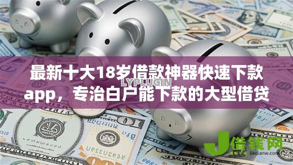 最新十大18岁借款神器快速下款app，专治白户能下款的大型借贷平台