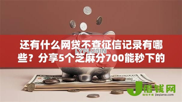 还有什么网贷不查征信记录有哪些？分享5个芝麻分700能秒下的app