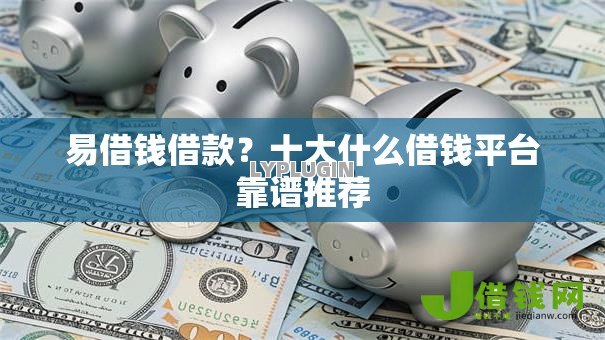 易借钱借款?十大什么借钱平台靠谱推荐 易借钱借款?十大什么借钱平台靠谱推荐