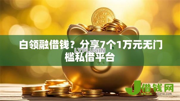白领融借钱？分享7个1万元无门槛私借平台
