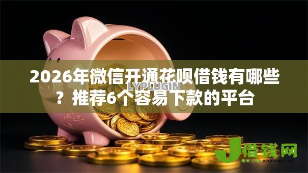 2026年微信开通花呗借钱有哪些?推荐6个容易下款的平台 2026年微信开通花呗借钱有哪些?推荐6个容易下款的平台