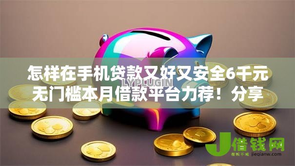 怎样在手机贷款又好又安全6千元无门槛本月借款平台力荐!分享小额网贷口子6千元无门槛借款 怎样在手机贷款又好又安全6千元无门槛本月借款平台力荐!分享小额网贷口子6千元无门槛借款