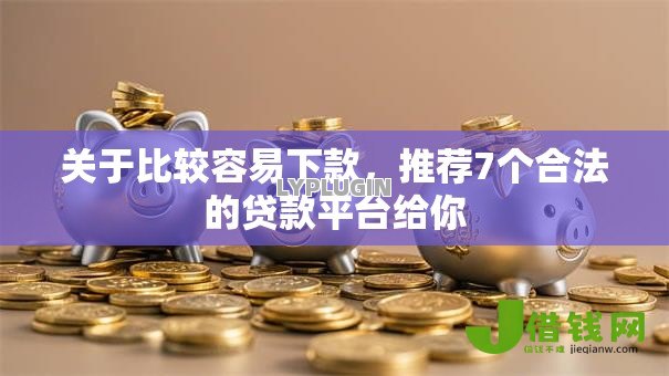 关于比较容易下款,推荐7个合法的贷款平台给你 关于比较容易下款,推荐7个合法的贷款平台给你