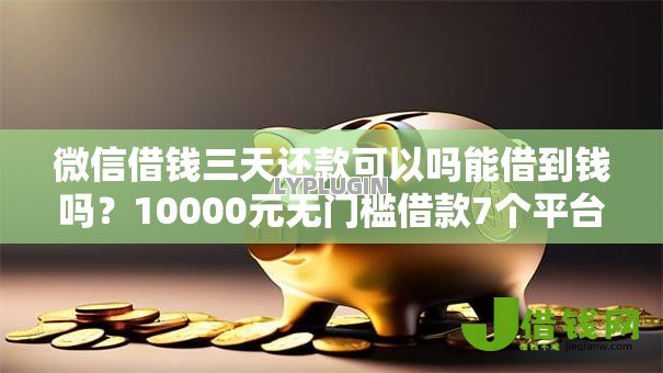 微信借钱三天还款可以吗能借到钱吗?10000元无门槛借款7个平台推荐 微信借钱三天还款可以吗能借到钱吗?10000元无门槛借款7个平台推荐