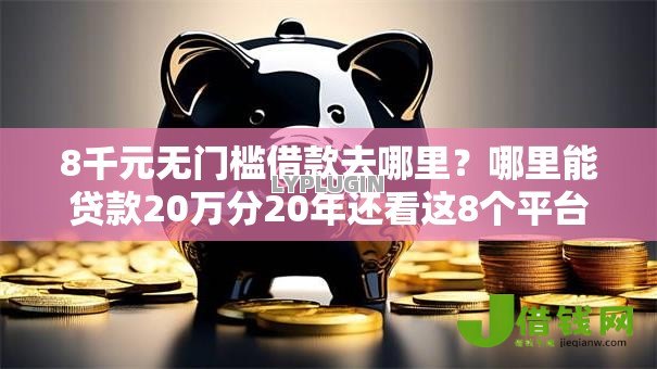 8千元无门槛借款去哪里?哪里能贷款20万分20年还看这8个平台 8千元无门槛借款去哪里?哪里能贷款20万分20年还看这8个平台