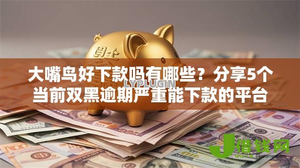 大嘴鸟好下款吗有哪些?分享5个当前双黑逾期严重能下款的平台 大嘴鸟好下款吗有哪些?分享5个当前双黑逾期严重能下款的平台