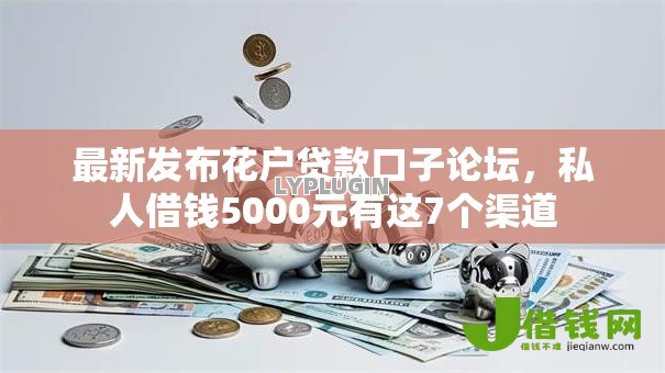 最新发布花户贷款口子论坛,私人借钱5000元有这7个渠道 最新发布花户贷款口子论坛,私人借钱5000元有这7个渠道