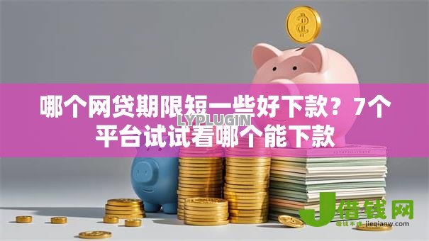 哪个网贷期限短一些好下款？7个平台试试看哪个能下款