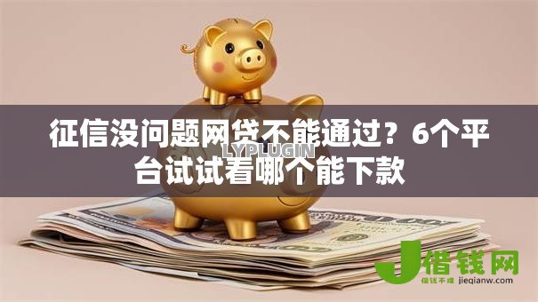 征信没问题网贷不能通过？6个平台试试看哪个能下款