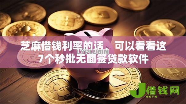 芝麻借钱利率的话，可以看看这7个秒批无面签贷款软件