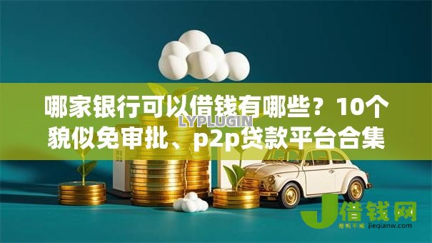 哪家银行可以借钱有哪些？10个貌似免审批、p2p贷款平台合集