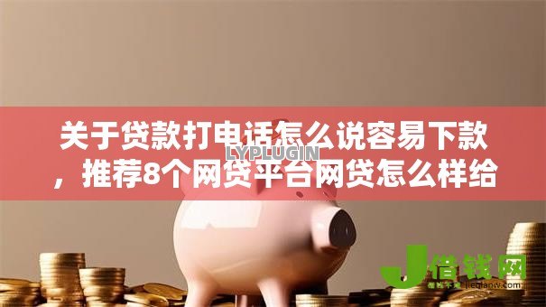 关于贷款打电话怎么说容易下款，推荐8个网贷平台网贷怎么样给你