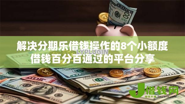 解决分期乐借钱操作的8个小额度借钱百分百通过的平台分享