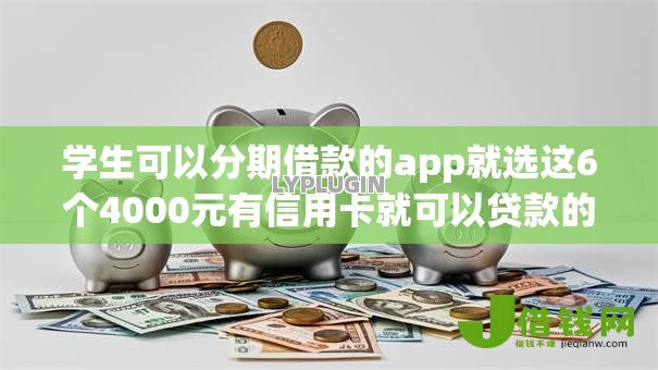 学生可以分期借款的app就选这6个4000元有信用卡就可以贷款的平台 学生可以分期借款的app就选这6个4000元有信用卡就可以贷款的平台