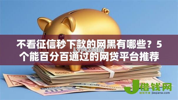不看征信秒下款的网黑有哪些?5个能百分百通过的网贷平台推荐给你 不看征信秒下款的网黑有哪些?5个能百分百通过的网贷平台推荐给你